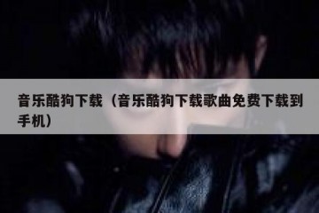 音乐酷狗下载（音乐酷狗下载歌曲免费下载到手机）