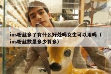 ins粉丝多了有什么好处吗女生可以用吗（ins粉丝数量多少算多）