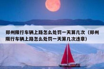 郑州限行车辆上路怎么处罚一天算几次（郑州限行车辆上路怎么处罚一天算几次违章）