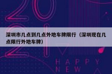 深圳市几点到几点外地车牌限行（深圳现在几点限行外地车牌）