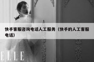 快手客服咨询电话人工服务（快手的人工客服电话）