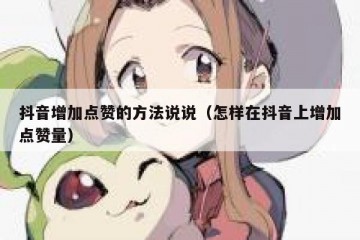 抖音增加点赞的方法说说（怎样在抖音上增加点赞量）