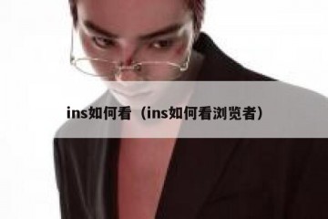 ins如何看（ins如何看浏览者）