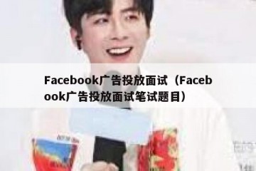 Facebook广告投放面试（Facebook广告投放面试笔试题目）