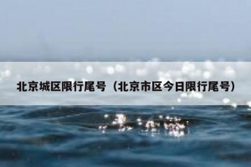 北京城区限行尾号（北京市区今日限行尾号）