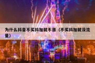 为什么抖音不买抖加就不涨（不买抖加就没流量）