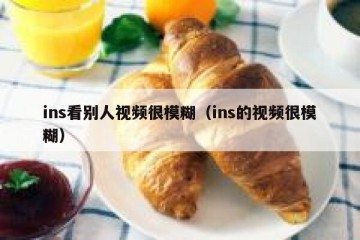 ins看别人视频很模糊（ins的视频很模糊）