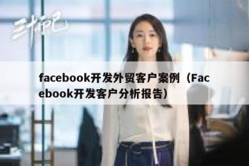 facebook开发外贸客户案例（Facebook开发客户分析报告）