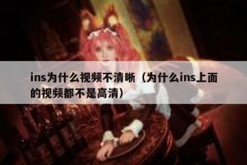 ins为什么视频不清晰（为什么ins上面的视频都不是高清）