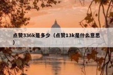 点赞336k是多少（点赞13k是什么意思）