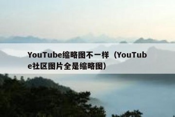 YouTube缩略图不一样（YouTube社区图片全是缩略图）