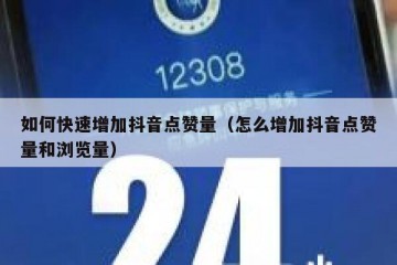 如何快速增加抖音点赞量（怎么增加抖音点赞量和浏览量）