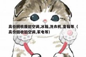 高价回收废旧空调,冰箱,洗衣机,音箱等（高价回收旧空调,家电等）