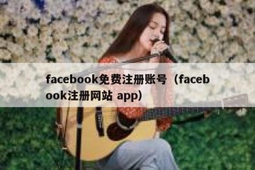 facebook免费注册账号（facebook注册网站 app）