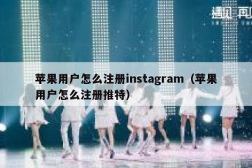 苹果用户怎么注册instagram（苹果用户怎么注册推特）