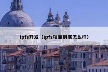 ipfs开发(ipfs项目到底怎么样)