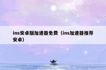 ins安卓版加速器免费（ins加速器推荐安卓）