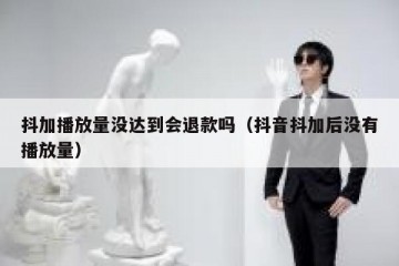 抖加播放量没达到会退款吗（抖音抖加后没有播放量）