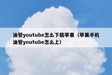 油管youtube怎么下载苹果（苹果手机油管youtube怎么上）