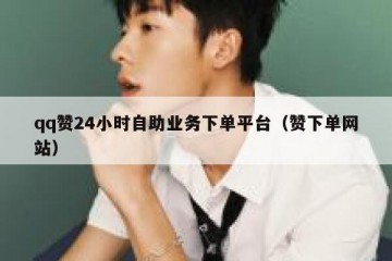 qq赞24小时自助业务下单平台（赞下单网站）