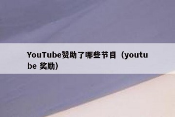 YouTube赞助了哪些节目（youtube 奖励）