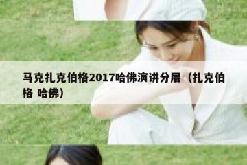 马克扎克伯格2017哈佛演讲分层（扎克伯格 哈佛）