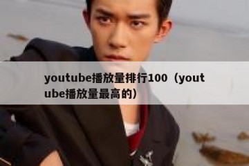 youtube播放量排行100（youtube播放量最高的）