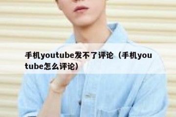 手机youtube发不了评论（手机youtube怎么评论）