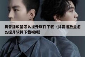抖音播放量怎么提升软件下载（抖音播放量怎么提升软件下载视频）