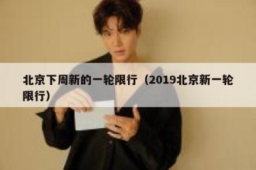 北京下周新的一轮限行（2019北京新一轮限行）