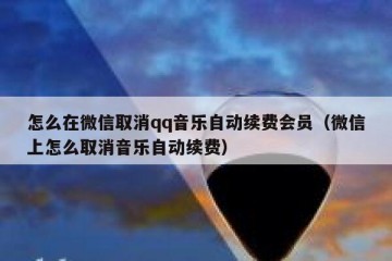 怎么在微信取消qq音乐自动续费会员（微信上怎么取消音乐自动续费）