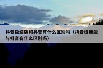 抖音极速版和抖音有什么区别吗（抖音极速版与抖音有什么区别吗）