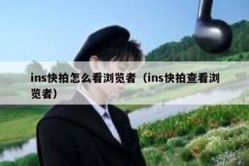 ins快拍怎么看浏览者（ins快拍查看浏览者）