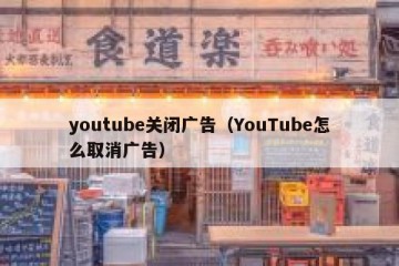 youtube关闭广告（YouTube怎么取消广告）