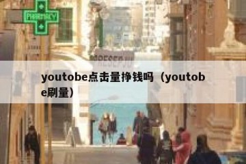 youtobe点击量挣钱吗（youtobe刷量）