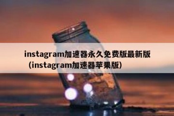 instagram加速器永久免费版最新版（instagram加速器苹果版）