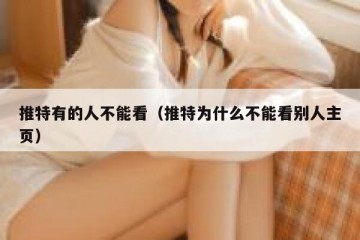 推特有的人不能看（推特为什么不能看别人主页）