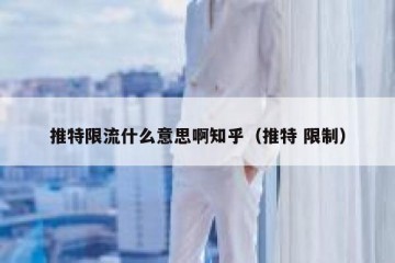 推特限流什么意思啊知乎（推特 限制）
