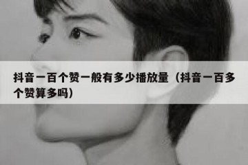 抖音一百个赞一般有多少播放量（抖音一百多个赞算多吗）