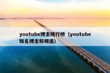 youtube博主排行榜（youtube知名博主和频道）