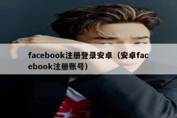 facebook注册登录安卓（安卓facebook注册账号）