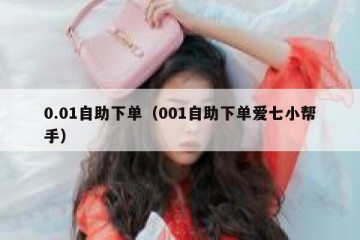 0.01自助下单（001自助下单爱七小帮手）