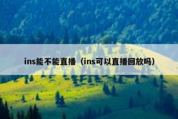 ins能不能直播（ins可以直播回放吗）