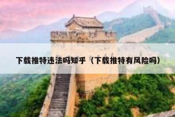 下载推特违法吗知乎（下载推特有风险吗）