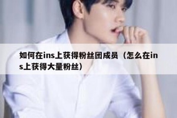 如何在ins上获得粉丝团成员（怎么在ins上获得大量粉丝）
