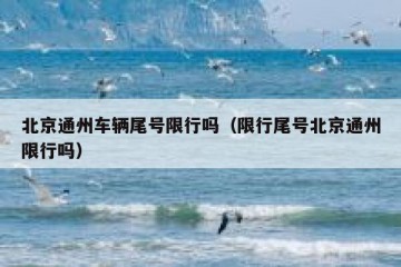 北京通州车辆尾号限行吗（限行尾号北京通州限行吗）