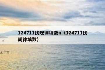 124711找规律填数n（124711找规律填数）