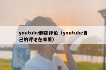 youtube删除评论（youtube自己的评论在哪里）