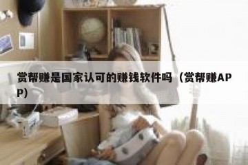 赏帮赚是国家认可的赚钱软件吗（赏帮赚APP）
