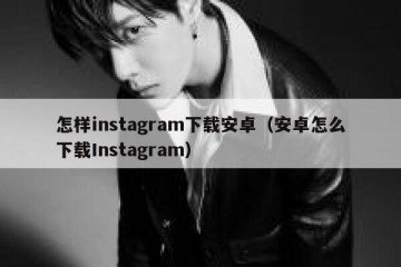 怎样instagram下载安卓（安卓怎么下载Instagram）
